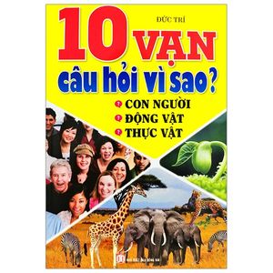 10 vạn câu hỏi vì sao? con người, động vật, thực vật