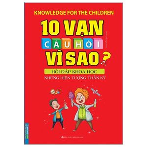 10 vạn câu hỏi vì sao hỏi đáp khoa học - những hiện tượng thần kì (tái bản 2020)