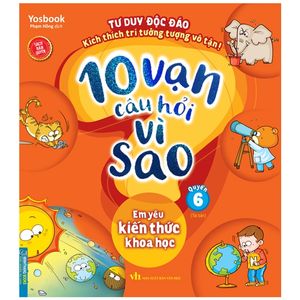 10 vạn câu hỏi vì sao - quyển 6: em yêu kiến thức khoa học (tái bản)