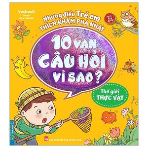 10 vạn câu hỏi vì sao - thế giới thực vật (tái bản 2023)