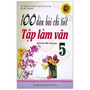 100 dàn bài chi tiết tập làm văn lớp lớp 5 - tái bản 2021