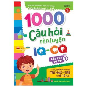 1000 câu hỏi rèn luyện iq - cq - đột phá tư duy - tập 1