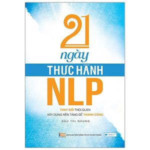 21 ngày thực hành nlp - thay đổi thói quen, xây dựng nền tảng để thành công(tái bản 2020)