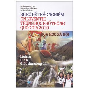 36 bộ đề trắc nghiệm ôn luyện thi trung học phổ thông quốc gia 2019 - khoa học xã hội