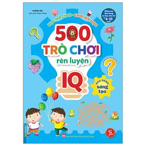 500 trò chơi rèn luyện iq (4-10 tuổi) - khả năng sáng tạo