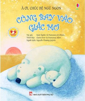 à ơi, chúc bé ngủ ngon - cùng bay vào giấc mơ (tái bản 2018)