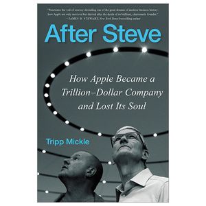 after steve: how apple became a trillion-dollar company and lost its soul