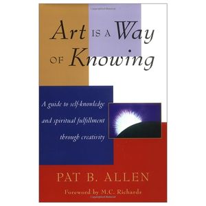 art is a way of knowing: a guide to self-knowledge and spiritual fulfillment through creativity