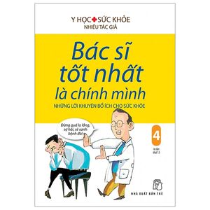 bác sĩ tốt nhất là chính mình 04 - những lời khuyên bổ ích cho sức khỏe (tái bản 2019)