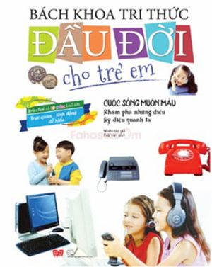 bách khoa tri thức đầu đời cho trẻ em - cuộc sống muôn màu - khám phá những điều kỳ diệu quanh ta