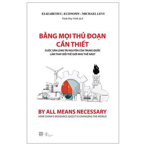 bằng mọi thủ đoạn cần thiết - cuộc săn lùng tài nguyên của trung quốc làm thay đổi thế giới như thế nào?