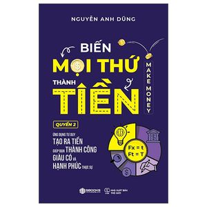 biến mọi thứ thành tiền - quyển 2 - ứng dụng tư duy tạo ra tiền giúp bạn thành công giàu có và hạnh phúc