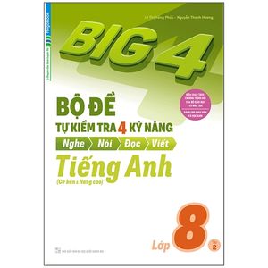 big 4 - bộ đề tự kiểm tra 4 kỹ năng nghe - nói - đọc - viết (cơ bản và nâng cao) tiếng anh lớp 8 - tập 2