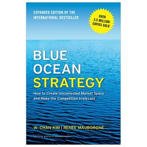 blue ocean strategy, expanded edition: how to create uncontested market space and make the competition irrelevant