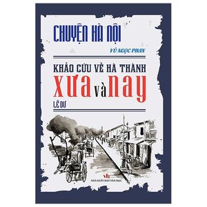 chuyện hà nội - khảo cứu về hà thành xưa và nay