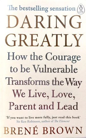 daring greatly: how the courage to be vulnerable transforms the way we live, love, parent, and lead