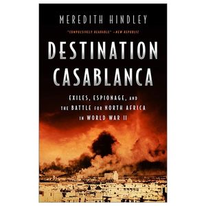 destination casablanca: exile, espionage, and the battle for north africa in world war ii