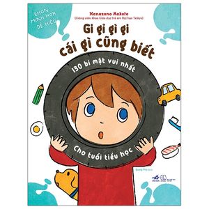 gi gỉ gì gi, cái gì cũng biết - 130 bí mật vui nhất cho tuổi tiểu học