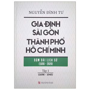 gia định - sài gòn - thành phố hồ chí minh: dặm dài lịch sử (1698-2020) - tập 1: 1698-1945 - bìa cứng (tái bản 2023)