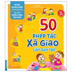 giúp con yêu trưởng thành lành mạnh - 50 phép tắc xã giao cần dạy trẻ (tái bản)