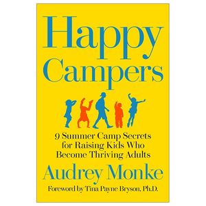 happy campers: 9 summer camp secrets for raising kids who become thriving adults