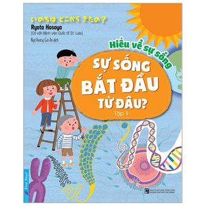 hiểu về sự sống - tập 1 - sự sống bắt đầu từ đâu