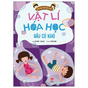 hỏi đáp về thế giới: vật lí hóa học đâu có khó