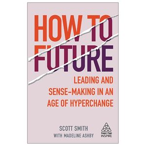 how to future: leading and sense-making in an age of hyperchange (kogan page inspire)