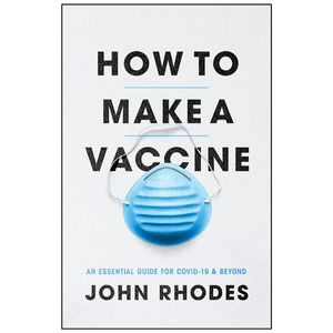 how to make a vaccine: an essential guide for covid-19 and beyond