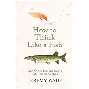 how to think like a fish: and other lessons from a lifetime in angling