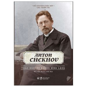 kể chuyện cuộc đời các thiên tài: anton chekhov - thảo nguyên không bình lặng