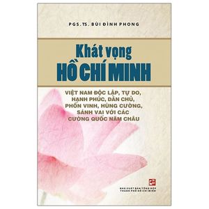 khát vọng hồ chí minh - việt nam độc lập, tự do, hạnh phúc, dân chủ, phồn vinh, hùng cường, sánh vai với các cường quốc năm châu