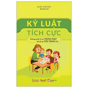 kỷ luật tích cực - không phải là sự trừng phạt mà là sự tôn trọng trẻ (tái bản)