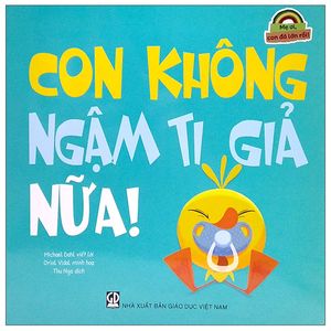 mẹ ơi, con đã lớn rồi! - con không ngậm ti giả nữa!