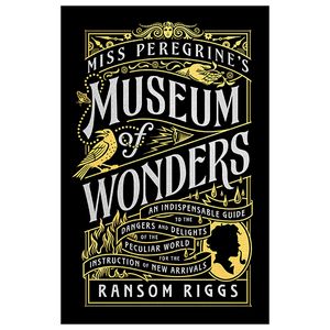 miss peregrine's museum of wonders: an indispensable guide to the dangers and delights of the peculiar world for the instruction of new arrivals