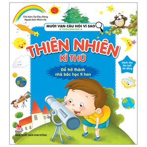 mười vạn câu hỏi vì sao phiên bản mới: thiên nhiên kì thú (tái bản 2022)