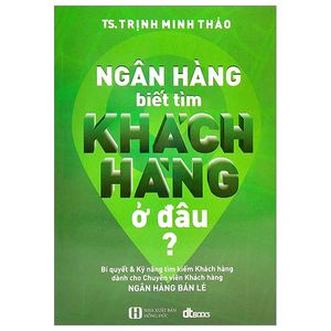 ngân hàng biết tìm khách hàng ở đâu? (tái bản)