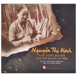 nguyễn thị định - vị nữ tướng đầu tiên của thời đại hồ chí minh