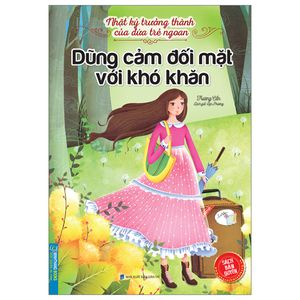 nhật ký trưởng thành của đứa trẻ ngoan - dũng cảm đối mặt với khó khăn (tái bản 2023)