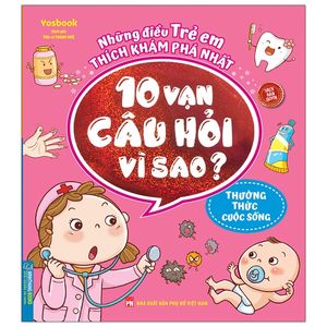 những điều trẻ em thích khám phá nhất - 10 vạn câu hỏi vì sao? thường thức cuộc sống (tái bản 2021)