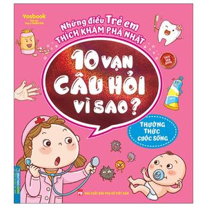 những điều trẻ em thích khám phá nhất - 10 vạn câu hỏi vì sao ? - thường thức cuộc sống (tái bản 2022)