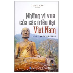 những vị vua các triều đại việt nam - từ cổ đại đến triều trần (tái bản)