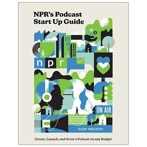 npr's podcast startup guide: create, launch, and grow a podcast on any budget