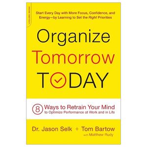 organize tomorrow today: 8 ways to retrain your mind to optimize performance at work and in life