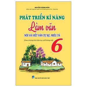 phát triển kĩ năng làm văn nói và viết văn tự sự, miêu tả lớp 6 (biên soạn theo chương trình mới)