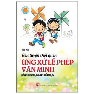 rèn luyện thói quen ứng xử lễ phép văn minh - dành cho học sinh tiểu học (tái bản 2019)