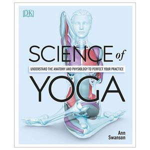 science of yoga: understand the anatomy and physiology to perfect your practice