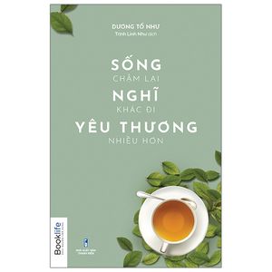 sống chậm lại, nghĩ khác đi, yêu thương nhiều hơn