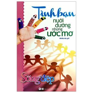 sống đẹp - tình bạn nuôi dưỡng những ước mơ (tái bản 2020)