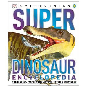 super dinosaur encyclopedia: the biggest, fastest, coolest prehistoric creatures (super encyclopedias)